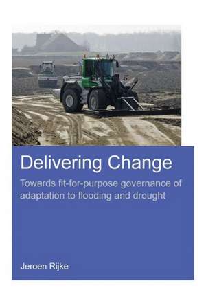 Delivering Change: Towards Fit-for-Purpose Governance of Adaptation to Flooding and Drought de Jeroen Rijke