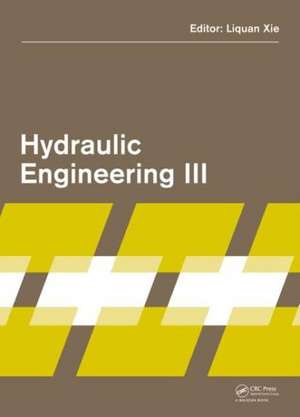 Hydraulic Engineering III: Proceedings of the 3rd Technical Conference on Hydraulic Engineering (CHE 2014), Hong Kong, 13-14 December 2014 de Liquan Xie