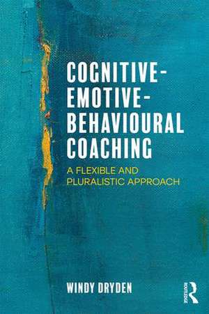 Cognitive-Emotive-Behavioural Coaching: A Flexible and Pluralistic Approach de Windy Dryden