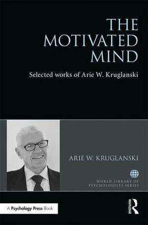 The Motivated Mind: The Selected Works of Arie Kruglanski de Arie Kruglanski