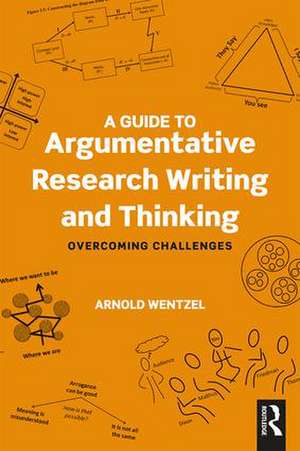 A Guide to Argumentative Research Writing and Thinking: Overcoming Challenges de Arnold Wentzel