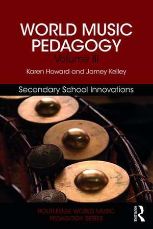 World Music Pedagogy, Volume III: Secondary School Innovations de Karen Howard