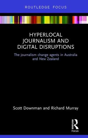 Hyperlocal Journalism and Digital Disruptions: The journalism change agents in Australia and New Zealand de Scott Downman