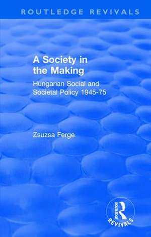 Revival: Society in the Making: Hungarian Social and Societal Policy, 1945-75 (1979): Hungarian Social and Societal Policy, 1945-75 de Zsuzsa Ferge