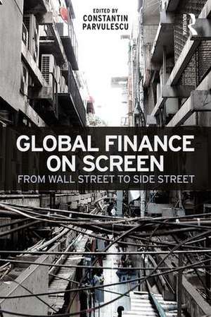 Global Finance on Screen: From Wall Street to Side Street de Constantin Parvulescu