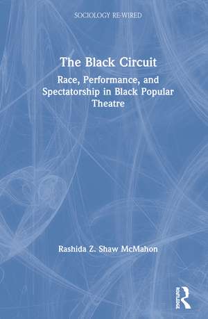 The Black Circuit: Race, Performance, and Spectatorship in Black Popular Theatre de Rashida Z. Shaw McMahon