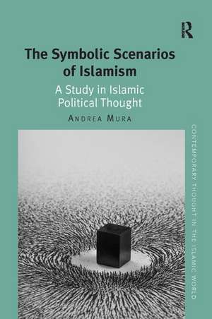 The Symbolic Scenarios of Islamism: A Study in Islamic Political Thought de Andrea Mura