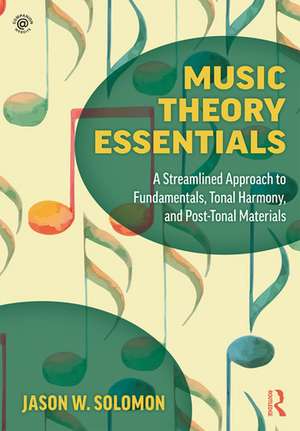 Music Theory Essentials: A Streamlined Approach to Fundamentals, Tonal Harmony, and Post-Tonal Materials de Jason W. Solomon