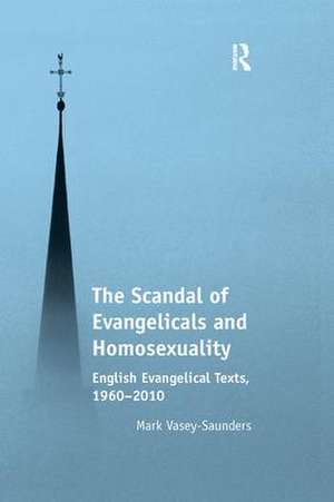 The Scandal of Evangelicals and Homosexuality: English Evangelical Texts, 1960–2010 de Mark Vasey-Saunders