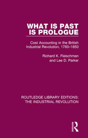 What is Past is Prologue: Cost Accounting in the British Industrial Revolution, 1760-1850 de Richard K. Fleischman