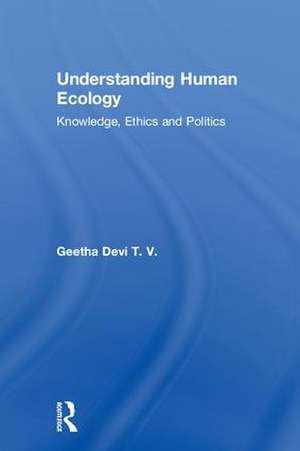 Understanding Human Ecology: Knowledge, Ethics and Politics de Geetha Devi T. V.