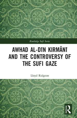 Awhad al-Dīn Kirmānī and the Controversy of the Sufi Gaze de Lloyd Ridgeon