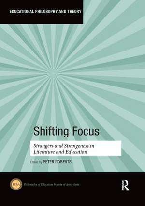 Shifting Focus: Strangers and Strangeness in Literature and Education de Peter Roberts