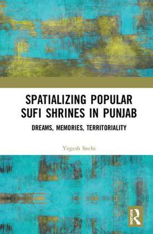 Spatializing Popular Sufi Shrines in Punjab: Dreams, Memories, Territoriality de Yogesh Snehi