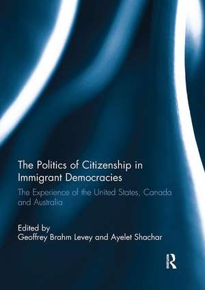 The Politics of Citizenship in Immigrant Democracies: The Experience of the United States, Canada and Australia de Geoffrey Brahm Levey