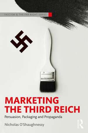 Marketing the Third Reich: Persuasion, Packaging and Propaganda de Nicholas O'Shaughnessy