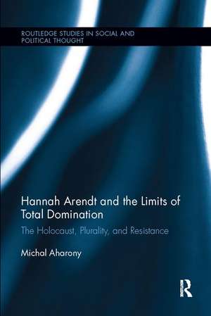 Hannah Arendt and the Limits of Total Domination: The Holocaust, Plurality, and Resistance de Michal Aharony