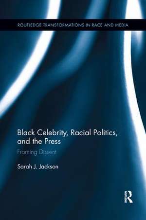 Black Celebrity, Racial Politics, and the Press: Framing Dissent de Sarah J. Jackson