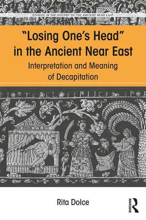 Losing One's Head in the Ancient Near East: Interpretation and Meaning of Decapitation de Rita Dolce