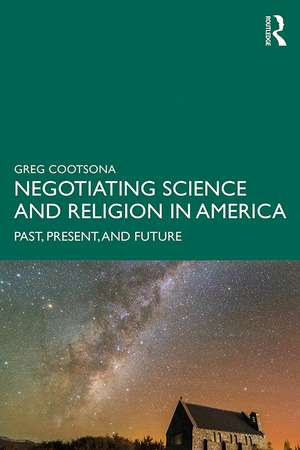 Negotiating Science and Religion In America: Past, Present, and Future de Greg Cootsona