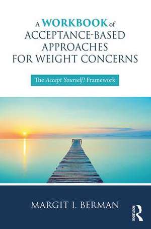 A Workbook of Acceptance-Based Approaches for Weight Concerns: The Accept Yourself! Framework de Margit Berman