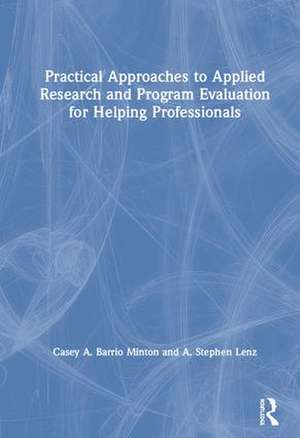 Practical Approaches to Applied Research and Program Evaluation for Helping Professionals de Casey A. Barrio Minton