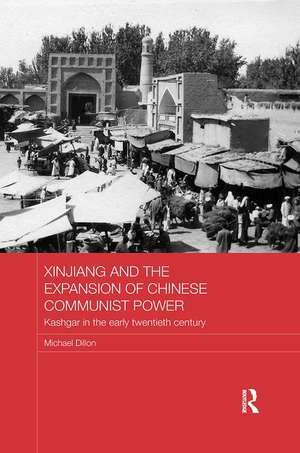 Xinjiang and the Expansion of Chinese Communist Power: Kashgar in the Early Twentieth Century de Michael Dillon