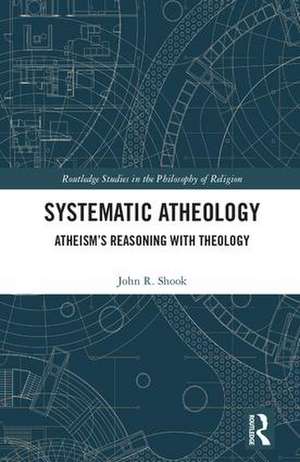Systematic Atheology: Atheism’s Reasoning with Theology de John R. Shook