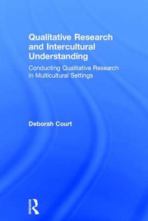 Qualitative Research and Intercultural Understanding: Conducting Qualitative Research in Multicultural Settings de Deborah Court