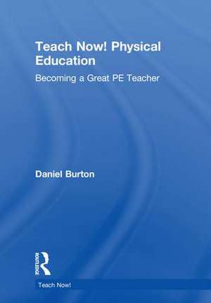 Teach Now! Physical Education: Becoming a Great PE Teacher de Daniel Burton