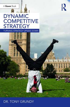 Dynamic Competitive Strategy: Turning Strategy Upside Down de Tony Grundy