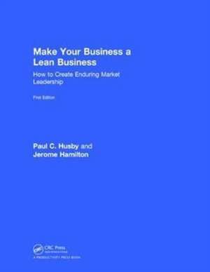 Make Your Business a Lean Business: How to Create Enduring Market Leadership de Paul C. Husby