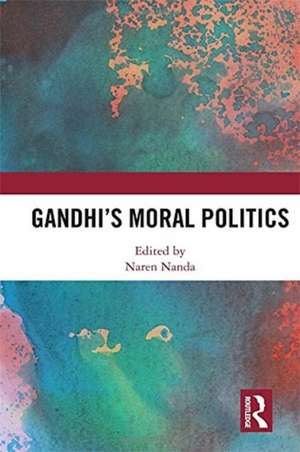 Gandhi's Moral Politics de Naren Nanda