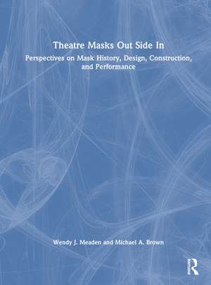 Theatre Masks Out Side In: Perspectives on Mask History, Design, Construction, and Performance de Wendy J. Meaden