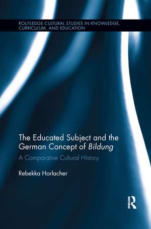 The Educated Subject and the German Concept of Bildung: A Comparative Cultural History de Rebekka Horlacher