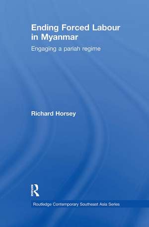 Ending Forced Labour in Myanmar: Engaging a Pariah Regime de Richard Horsey