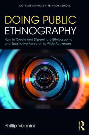 Doing Public Ethnography: How to Create and Disseminate Ethnographic and Qualitative Research to Wide Audiences de Phillip Vannini