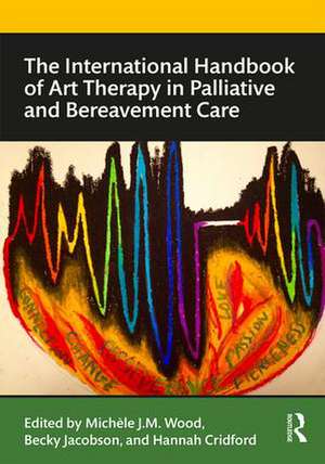 The International Handbook of Art Therapy in Palliative and Bereavement Care de Michele Wood