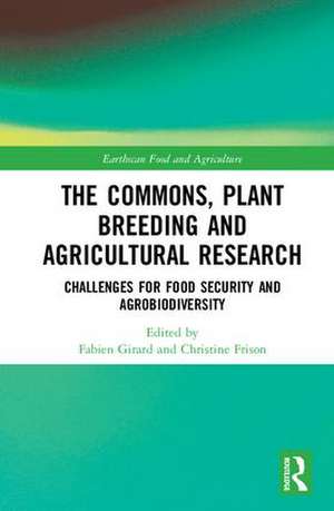 The Commons, Plant Breeding and Agricultural Research: Challenges for Food Security and Agrobiodiversity de Fabien Girard