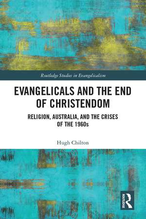 Evangelicals and the End of Christendom: Religion, Australia and the Crises of the 1960s de Hugh Chilton