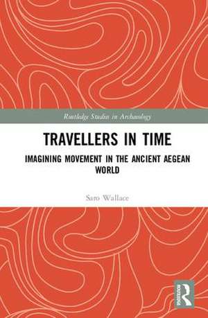 Travellers in Time: Imagining Movement in the Ancient Aegean World de Saro Wallace