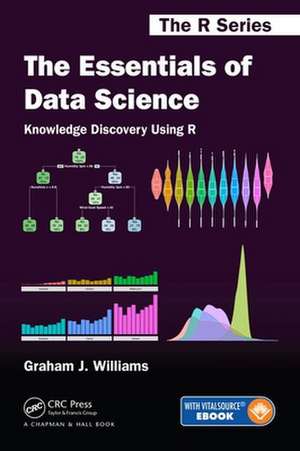 The Essentials of Data Science: Knowledge Discovery Using R de Graham J Williams
