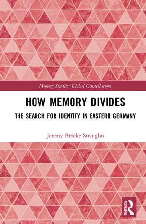 How Memory Divides: The Search for Identity in Eastern Germany de Jeremy Brooke Straughn