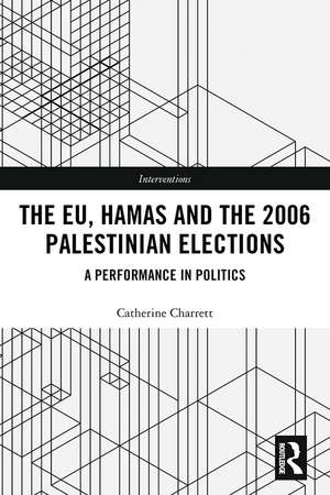 The EU, Hamas and the 2006 Palestinian Elections: A Performance in Politics de Catherine Charrett