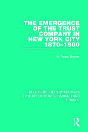 The Emergence of the Trust Company in New York City 1870-1900 de H. Peers Brewer