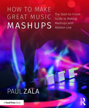 How to Make Great Music Mashups: The Start-to-Finish Guide to Making Mashups with Ableton Live de Paul Zala