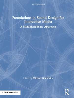 Foundations in Sound Design for Interactive Media: A Multidisciplinary Approach de Michael Filimowicz