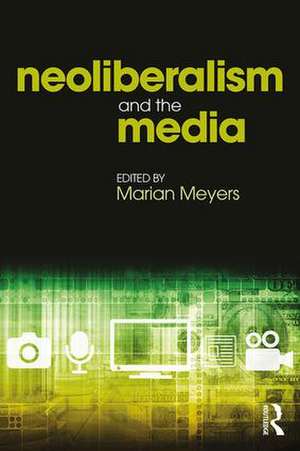 Neoliberalism and the Media de Marian Meyers