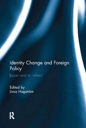 Identity Change and Foreign Policy: Japan and its 'Others' de Linus Hagstrom