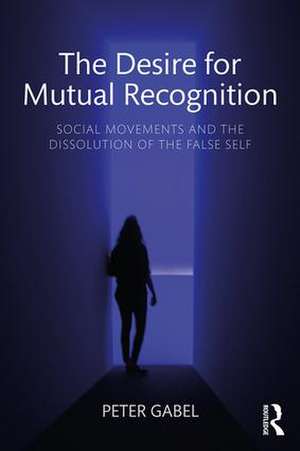 The Desire for Mutual Recognition: Social Movements and the Dissolution of the False Self de Peter Gabel